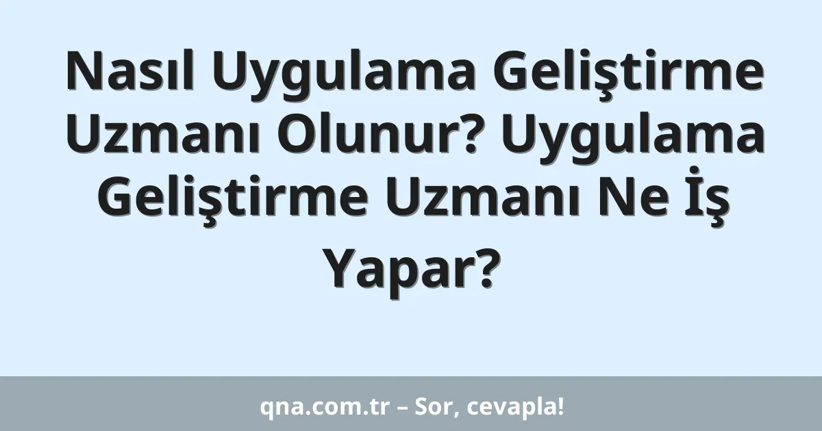 Nasıl Uygulama Geliştirme Uzmanı Olunur? Uygulama Geliştirme Uzmanı Ne İş Yapar?