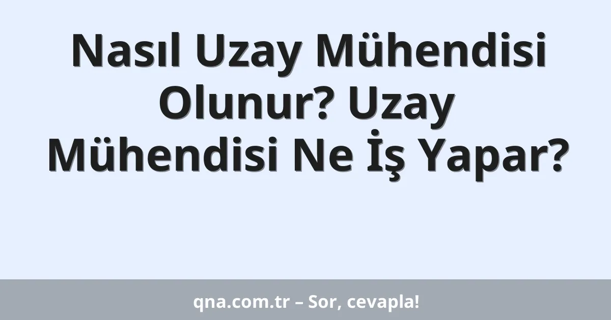 Nasıl Uzay Mühendisi Olunur? Uzay Mühendisi Ne İş Yapar?