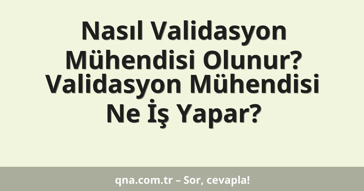 Nasıl Validasyon Mühendisi Olunur? Validasyon Mühendisi Ne İş Yapar?