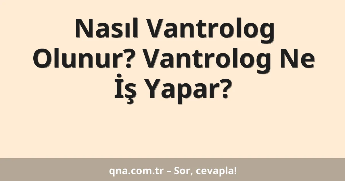Nasıl Vantrolog Olunur? Vantrolog Ne İş Yapar?
