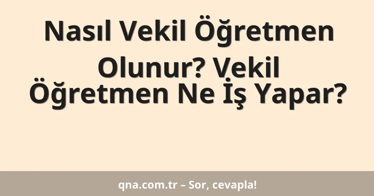 Nasıl Vekil Öğretmen Olunur? Vekil Öğretmen Ne İş Yapar?