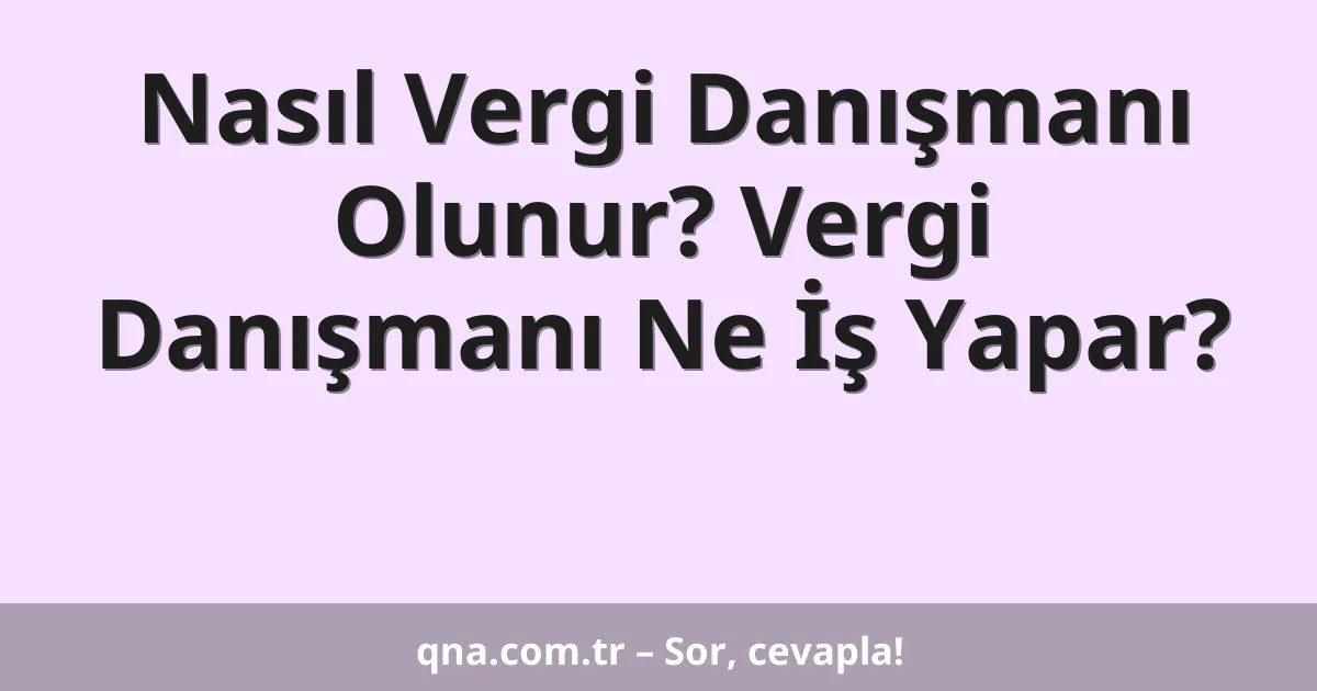 Nasıl Vergi Danışmanı Olunur? Vergi Danışmanı Ne İş Yapar?