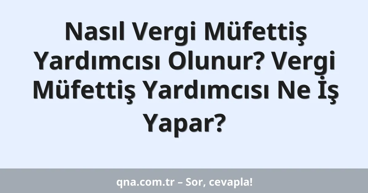 Nasıl Vergi Müfettiş Yardımcısı Olunur? Vergi Müfettiş Yardımcısı Ne İş Yapar?