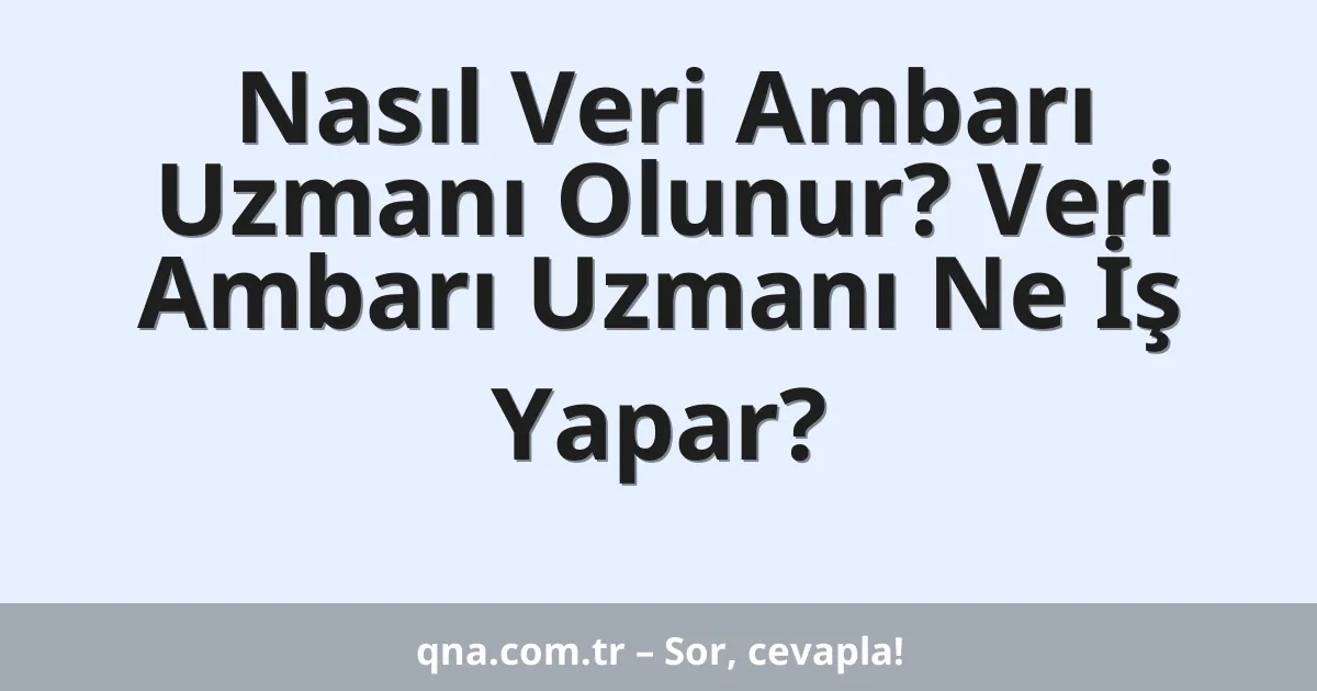 Nasıl Veri Ambarı Uzmanı Olunur? Veri Ambarı Uzmanı Ne İş Yapar?