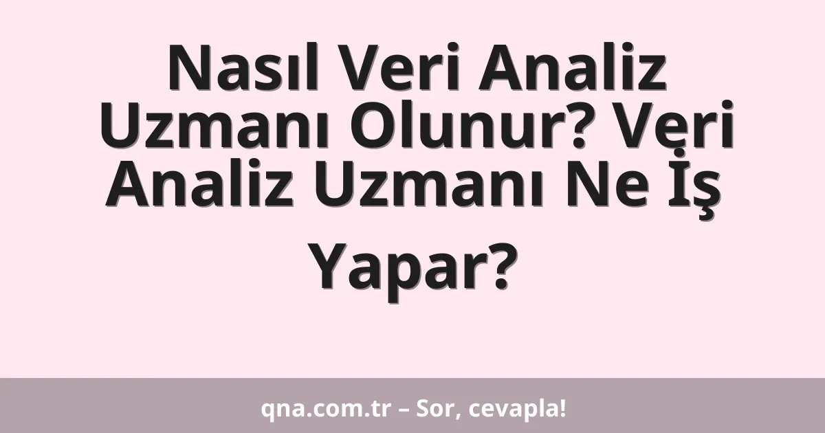 Nasıl Veri Analiz Uzmanı Olunur? Veri Analiz Uzmanı Ne İş Yapar?