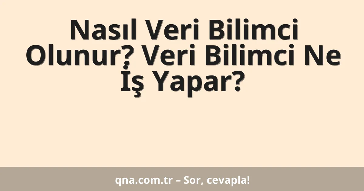 Nasıl Veri Bilimci Olunur? Veri Bilimci Ne İş Yapar?