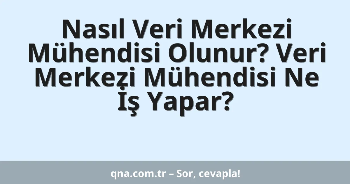 Nasıl Veri Merkezi Mühendisi Olunur? Veri Merkezi Mühendisi Ne İş Yapar?