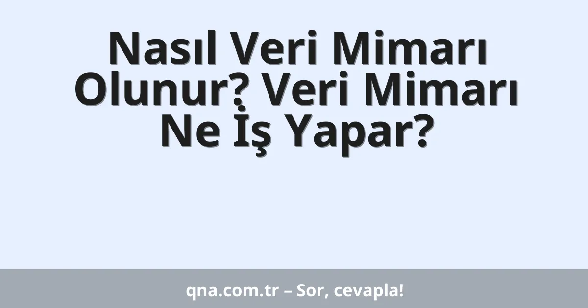 Nasıl Veri Mimarı Olunur? Veri Mimarı Ne İş Yapar?