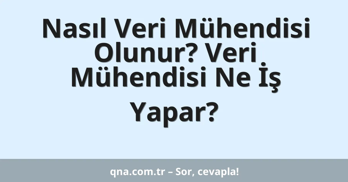 Nasıl Veri Mühendisi Olunur? Veri Mühendisi Ne İş Yapar?