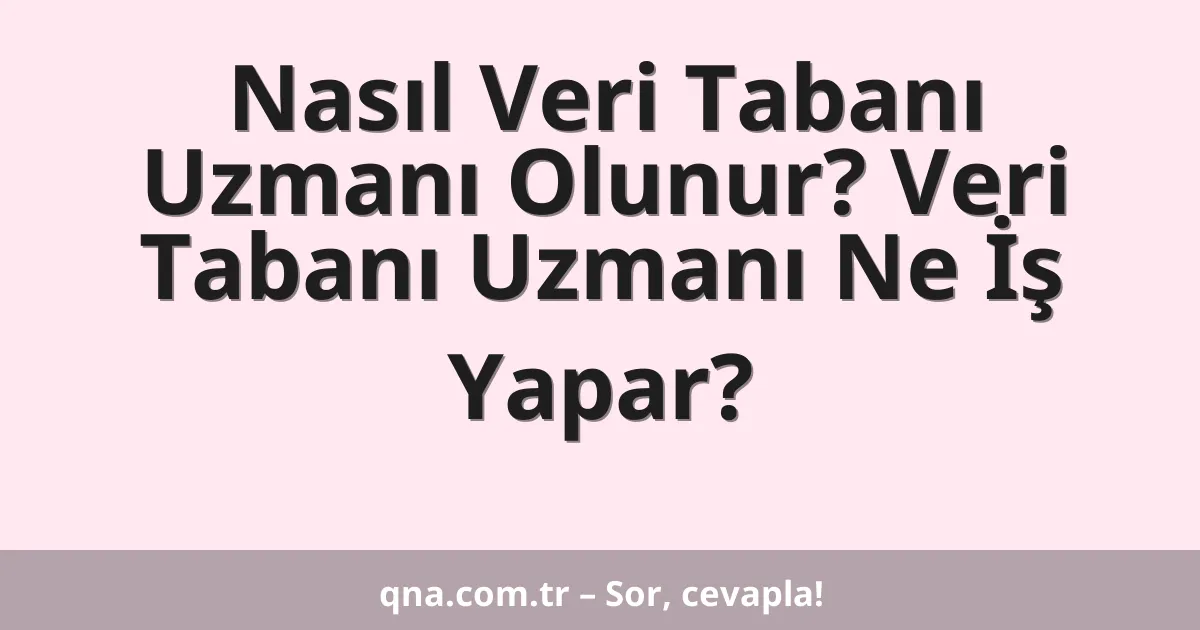 Nasıl Veri Tabanı Uzmanı Olunur? Veri Tabanı Uzmanı Ne İş Yapar?