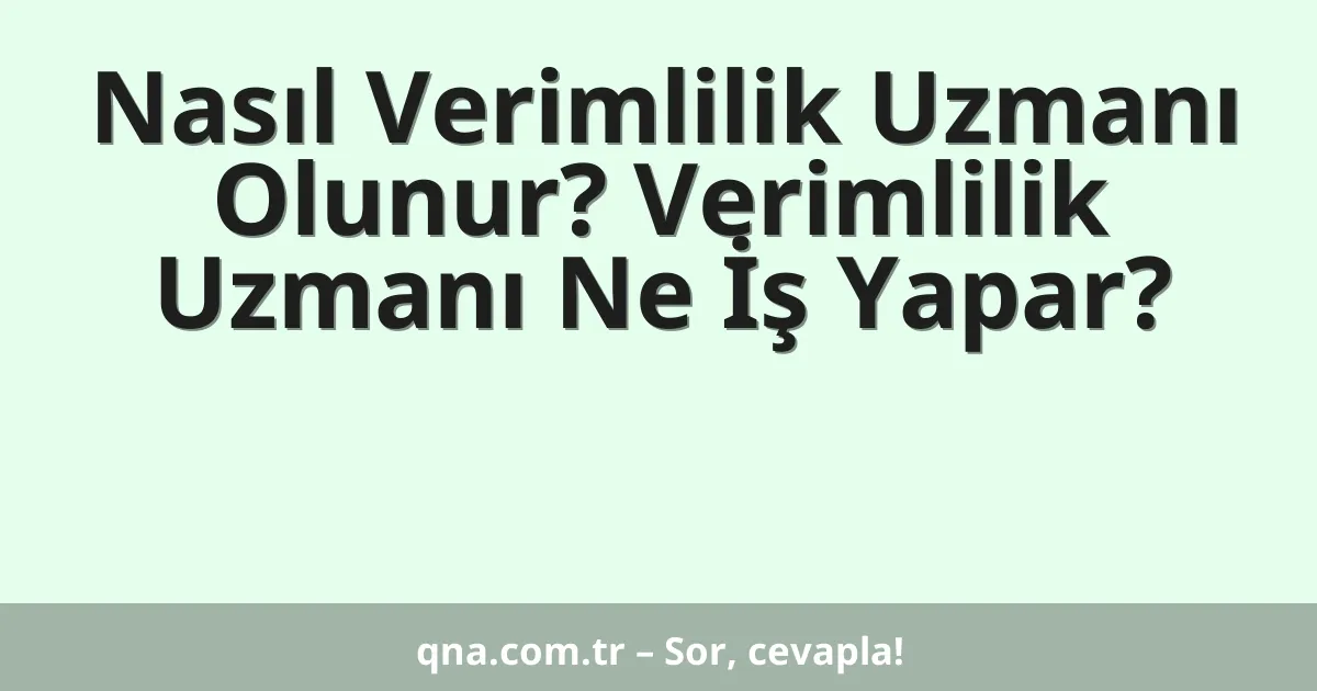 Nasıl Verimlilik Uzmanı Olunur? Verimlilik Uzmanı Ne İş Yapar?