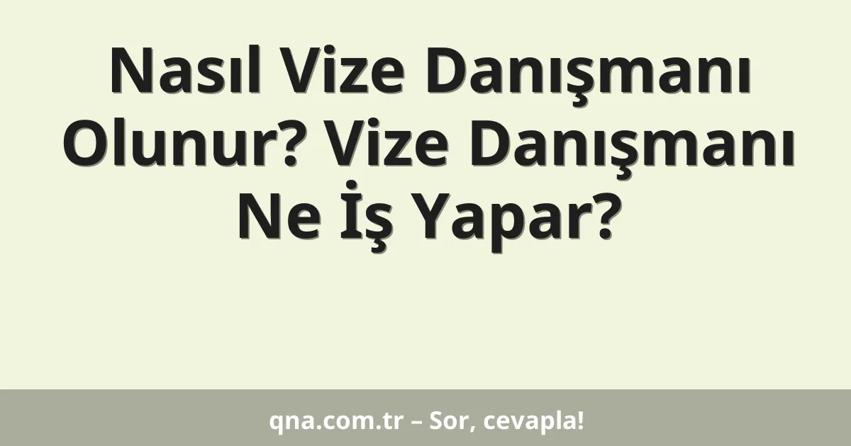 Nasıl Vize Danışmanı Olunur? Vize Danışmanı Ne İş Yapar?