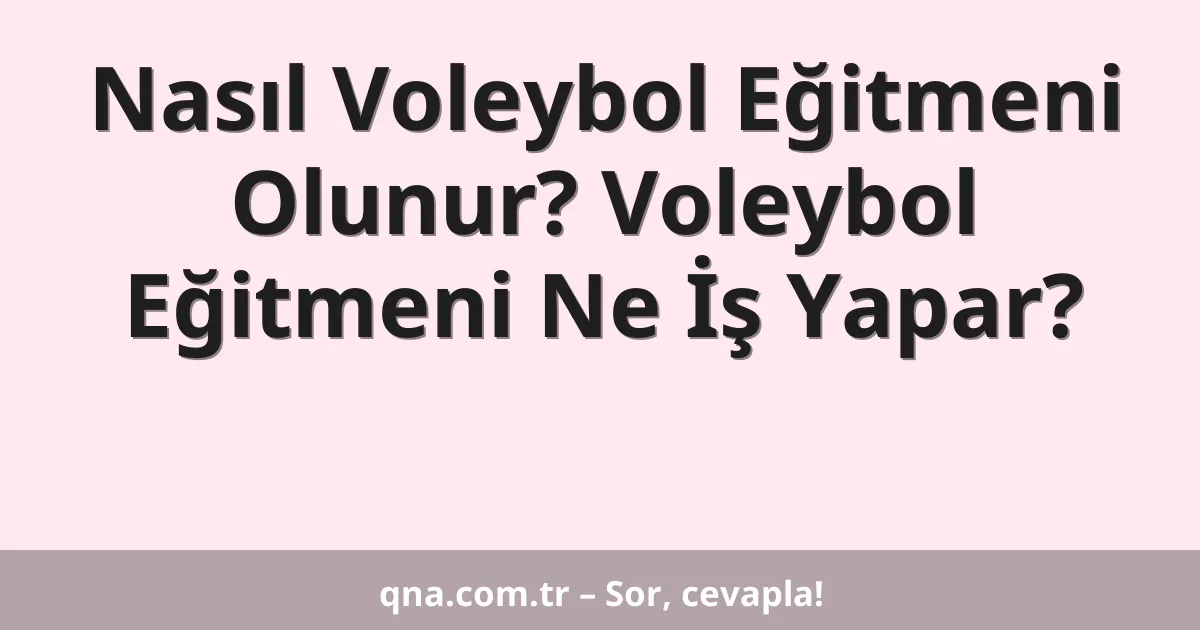Nasıl Voleybol Eğitmeni Olunur? Voleybol Eğitmeni Ne İş Yapar?