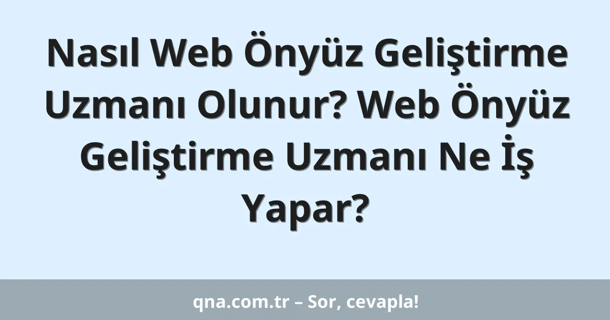 Nasıl Web Önyüz Geliştirme Uzmanı Olunur? Web Önyüz Geliştirme Uzmanı Ne İş Yapar?