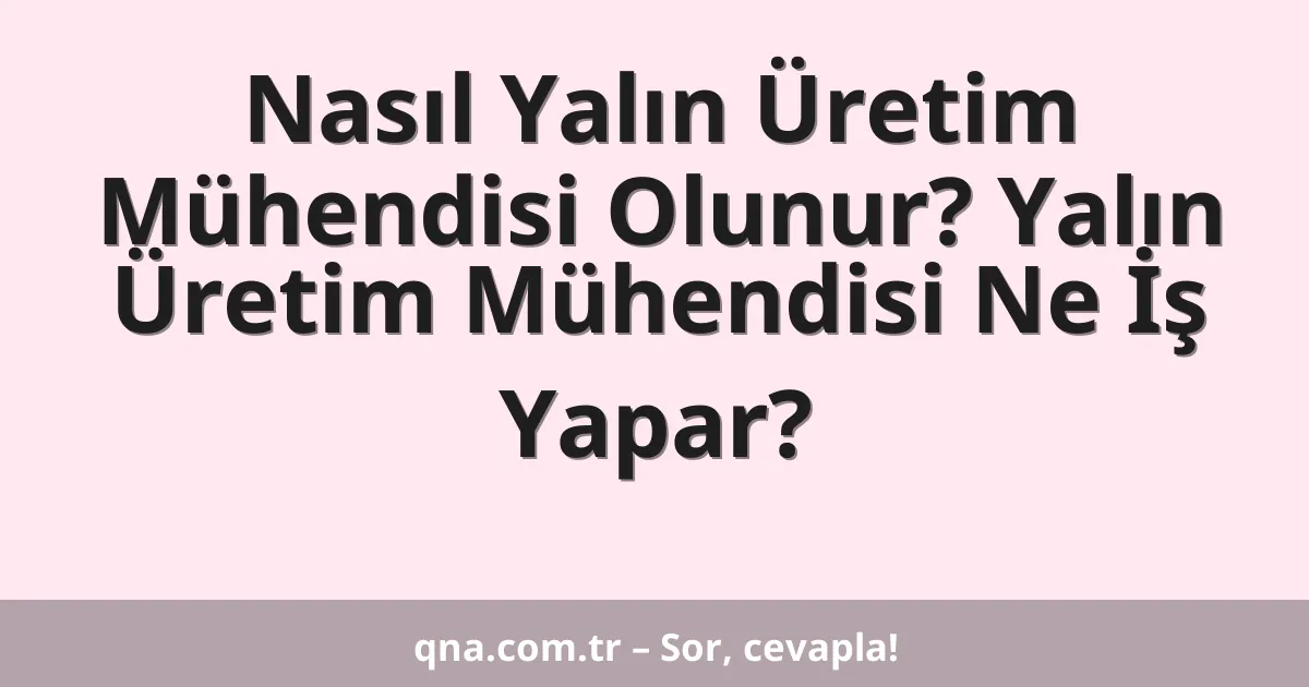 Nasıl Yalın Üretim Mühendisi Olunur? Yalın Üretim Mühendisi Ne İş Yapar?