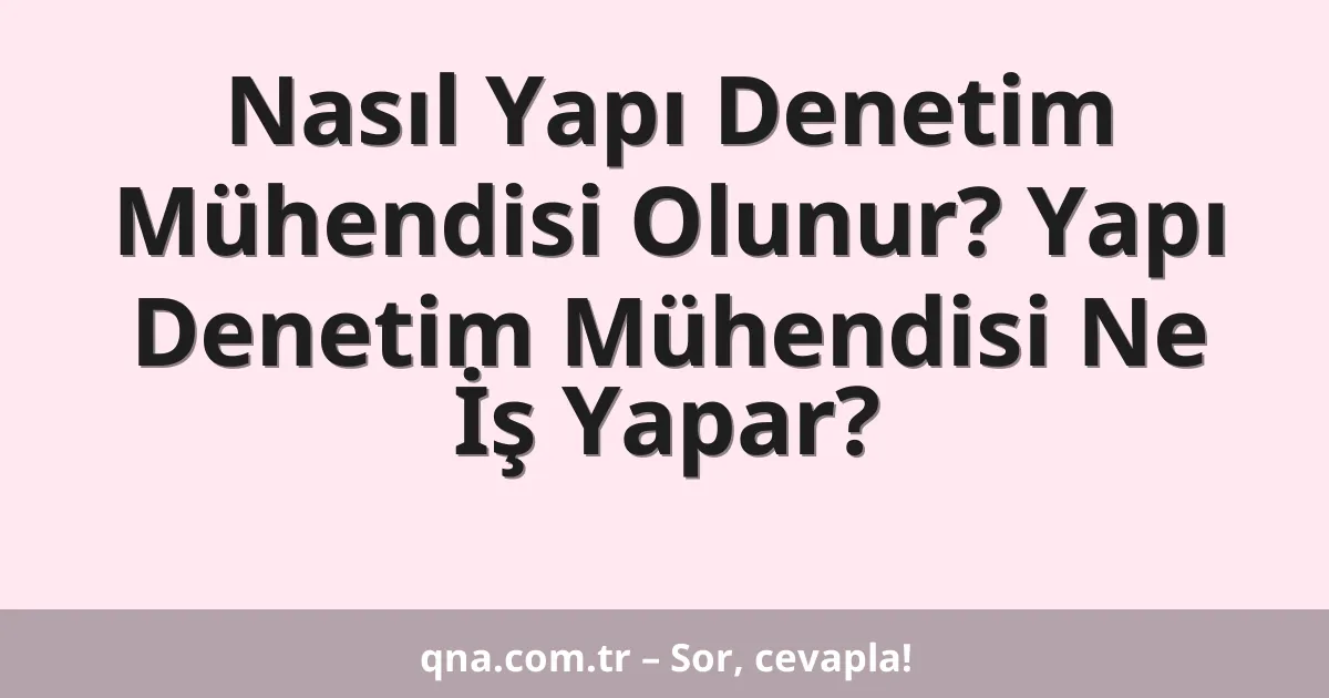 Nasıl Yapı Denetim Mühendisi Olunur? Yapı Denetim Mühendisi Ne İş Yapar?