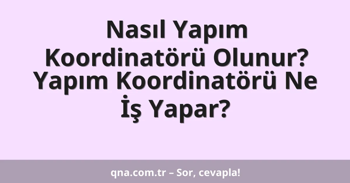 Nasıl Yapım Koordinatörü Olunur? Yapım Koordinatörü Ne İş Yapar?