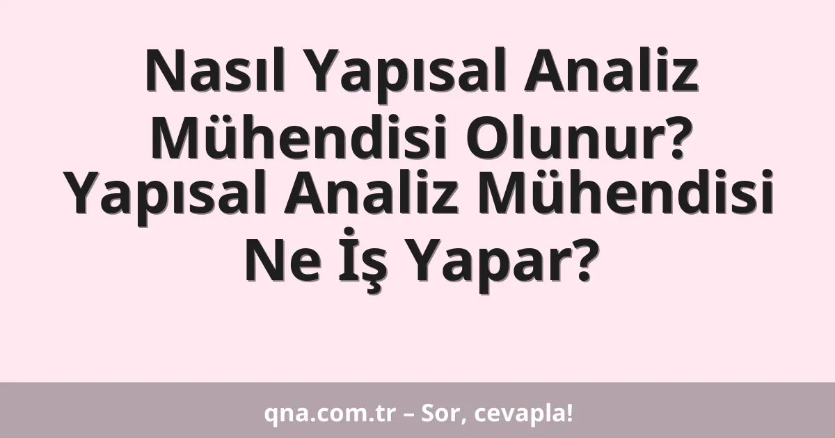 Nasıl Yapısal Analiz Mühendisi Olunur? Yapısal Analiz Mühendisi Ne İş Yapar?