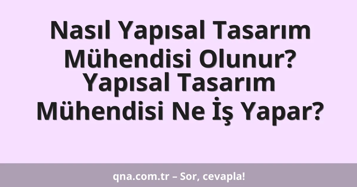 Nasıl Yapısal Tasarım Mühendisi Olunur? Yapısal Tasarım Mühendisi Ne İş Yapar?