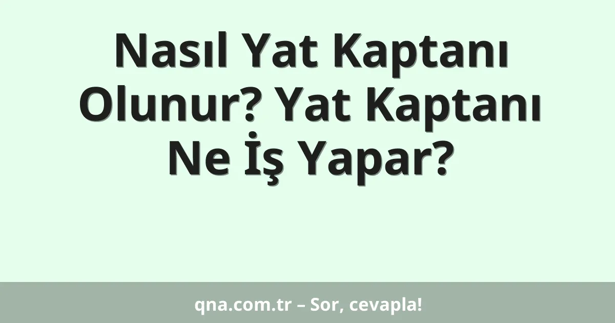 Nasıl Yat Kaptanı Olunur? Yat Kaptanı Ne İş Yapar?