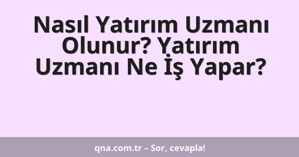 Nasıl Yatırım Uzmanı Olunur? Yatırım Uzmanı Ne İş Yapar?