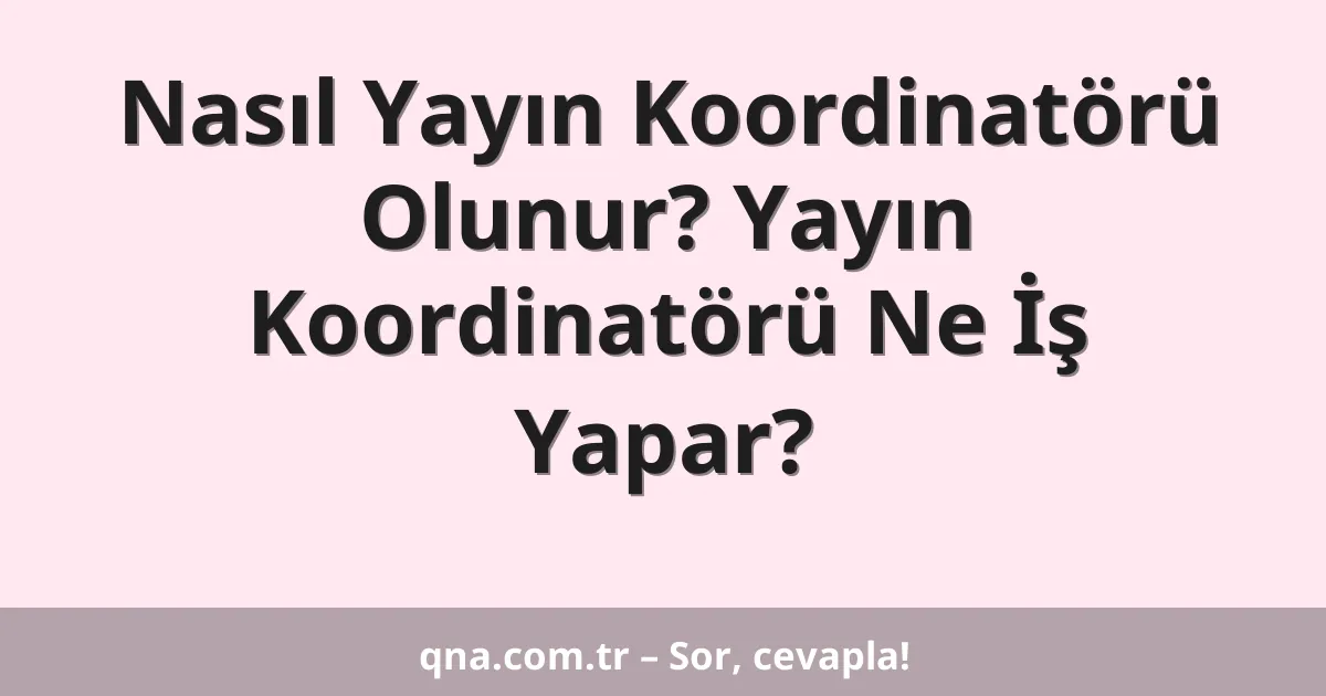 Nasıl Yayın Koordinatörü Olunur? Yayın Koordinatörü Ne İş Yapar?