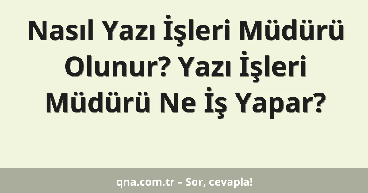 Nasıl Yazı İşleri Müdürü Olunur? Yazı İşleri Müdürü Ne İş Yapar?