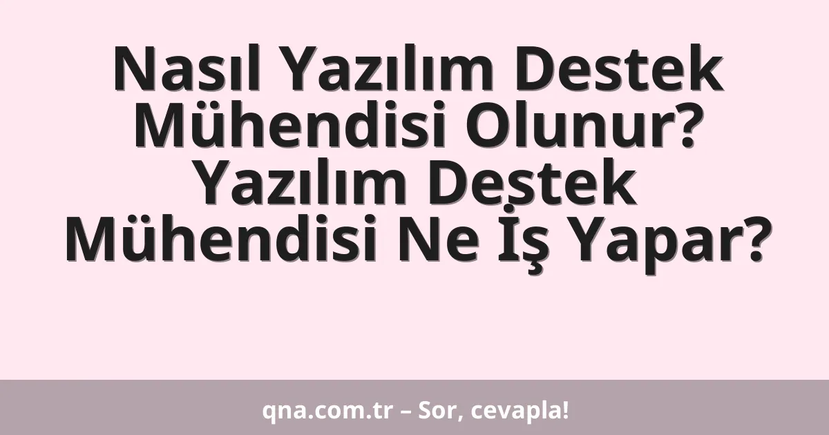 Nasıl Yazılım Destek Mühendisi Olunur? Yazılım Destek Mühendisi Ne İş Yapar?