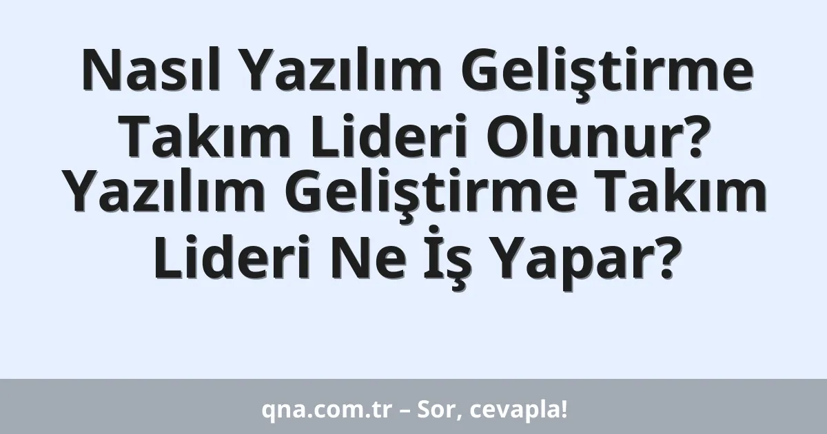 Nasıl Yazılım Geliştirme Takım Lideri Olunur? Yazılım Geliştirme Takım Lideri Ne İş Yapar?