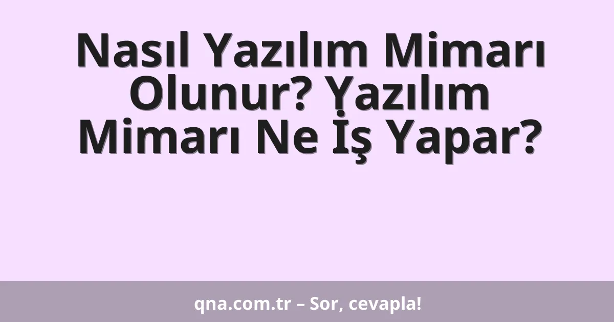 Nasıl Yazılım Mimarı Olunur? Yazılım Mimarı Ne İş Yapar?