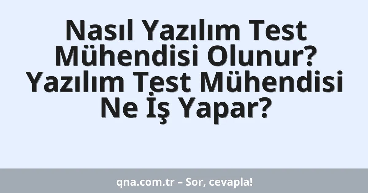 Nasıl Yazılım Test Mühendisi Olunur? Yazılım Test Mühendisi Ne İş Yapar?