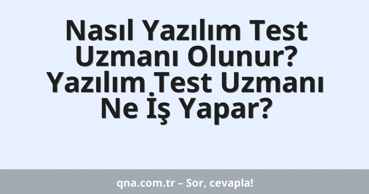 Nasıl Yazılım Test Uzmanı Olunur? Yazılım Test Uzmanı Ne İş Yapar?