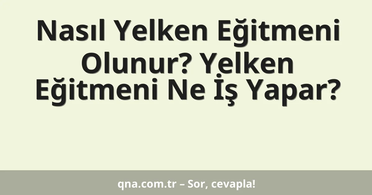 Nasıl Yelken Eğitmeni Olunur? Yelken Eğitmeni Ne İş Yapar?