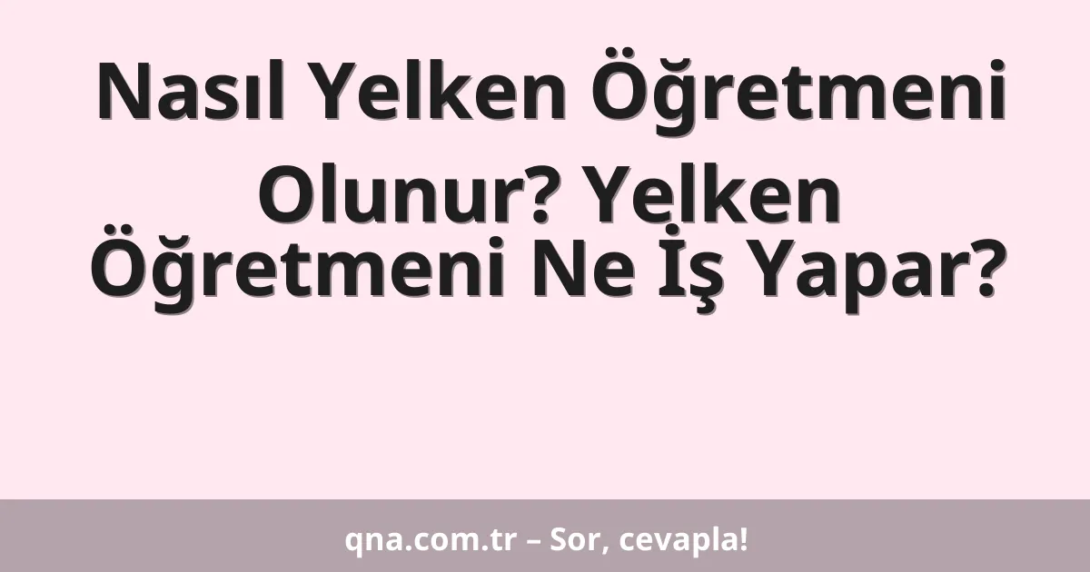 Nasıl Yelken Öğretmeni Olunur? Yelken Öğretmeni Ne İş Yapar?