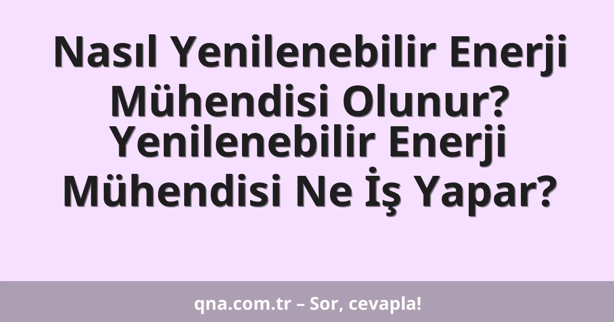 Nasıl Yenilenebilir Enerji Mühendisi Olunur? Yenilenebilir Enerji Mühendisi Ne İş Yapar?