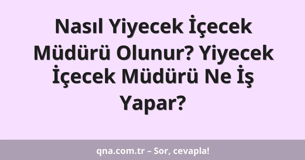 Nasıl Yiyecek İçecek Müdürü Olunur? Yiyecek İçecek Müdürü Ne İş Yapar?