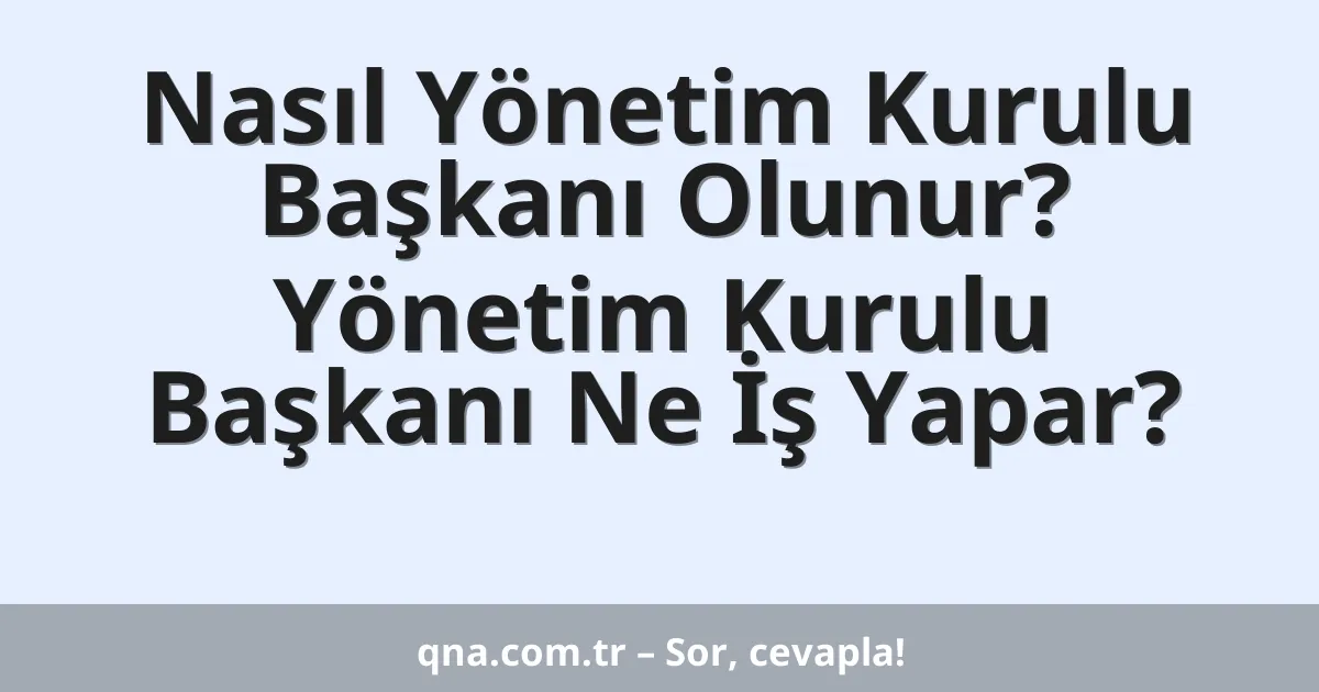 Nasıl Yönetim Kurulu Başkanı Olunur? Yönetim Kurulu Başkanı Ne İş Yapar?