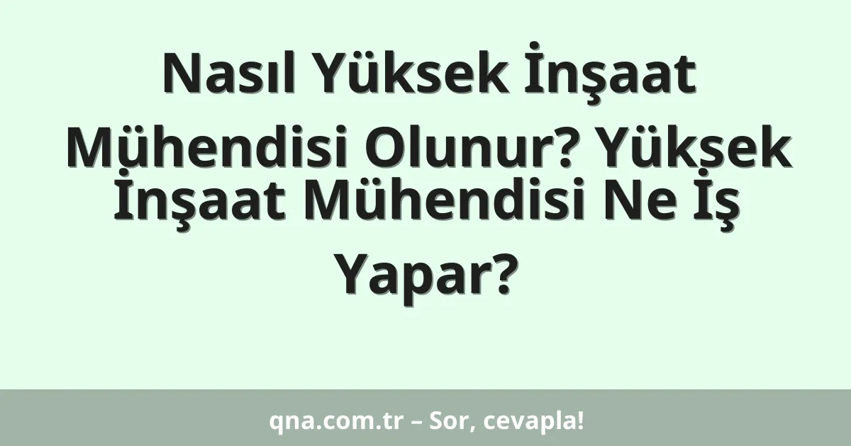 Nasıl Yüksek İnşaat Mühendisi Olunur? Yüksek İnşaat Mühendisi Ne İş Yapar?
