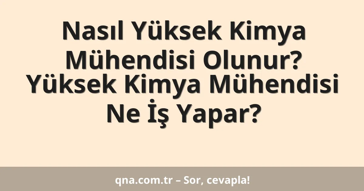 Nasıl Yüksek Kimya Mühendisi Olunur? Yüksek Kimya Mühendisi Ne İş Yapar?