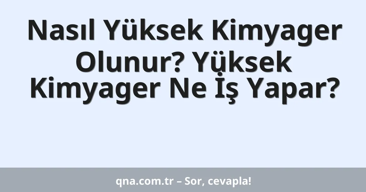 Nasıl Yüksek Kimyager Olunur? Yüksek Kimyager Ne İş Yapar?