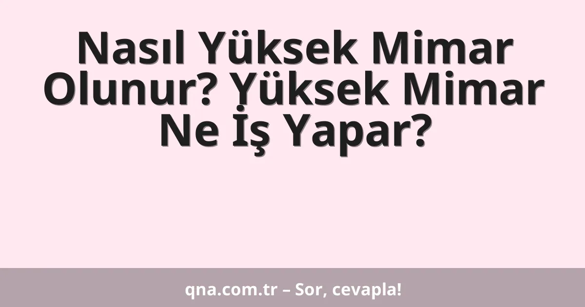 Nasıl Yüksek Mimar Olunur? Yüksek Mimar Ne İş Yapar?