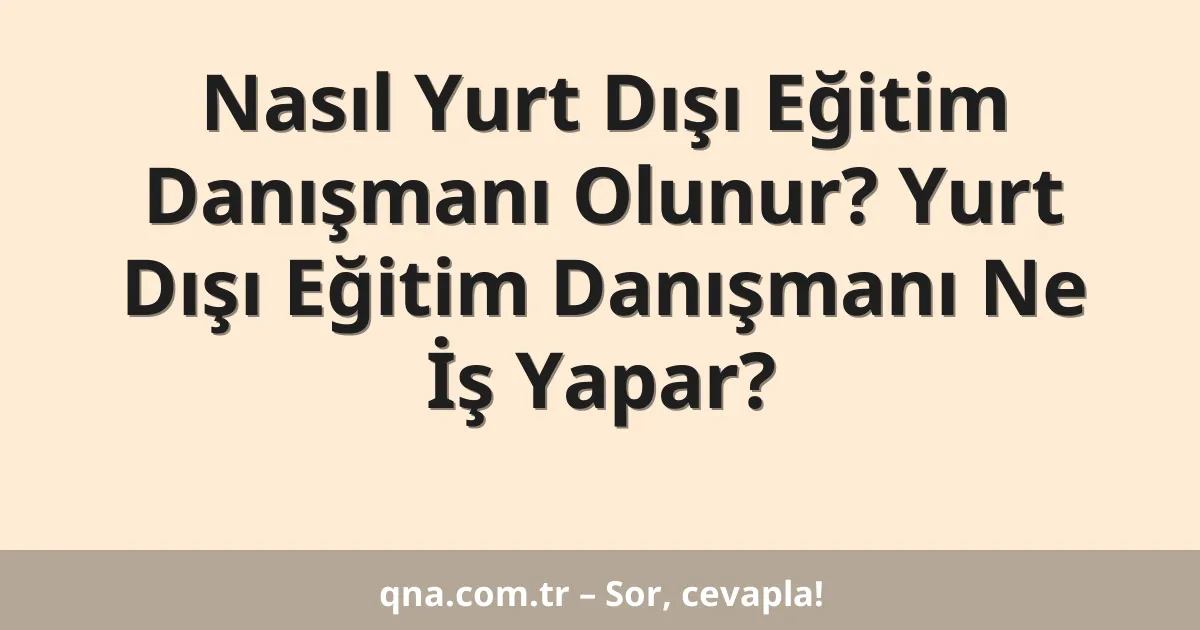 Nasıl Yurt Dışı Eğitim Danışmanı Olunur? Yurt Dışı Eğitim Danışmanı Ne İş Yapar?