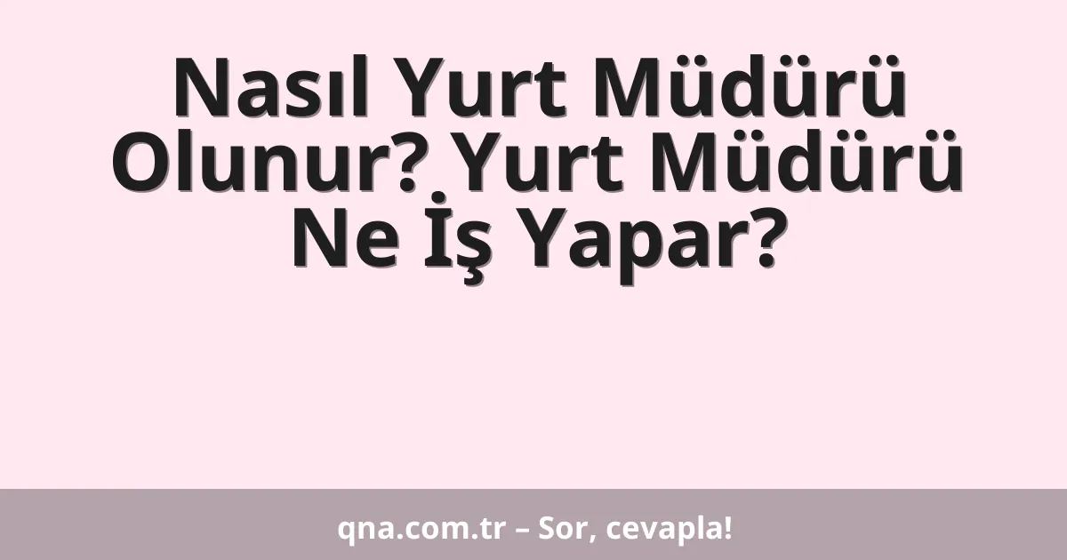 Nasıl Yurt Müdürü Olunur? Yurt Müdürü Ne İş Yapar?