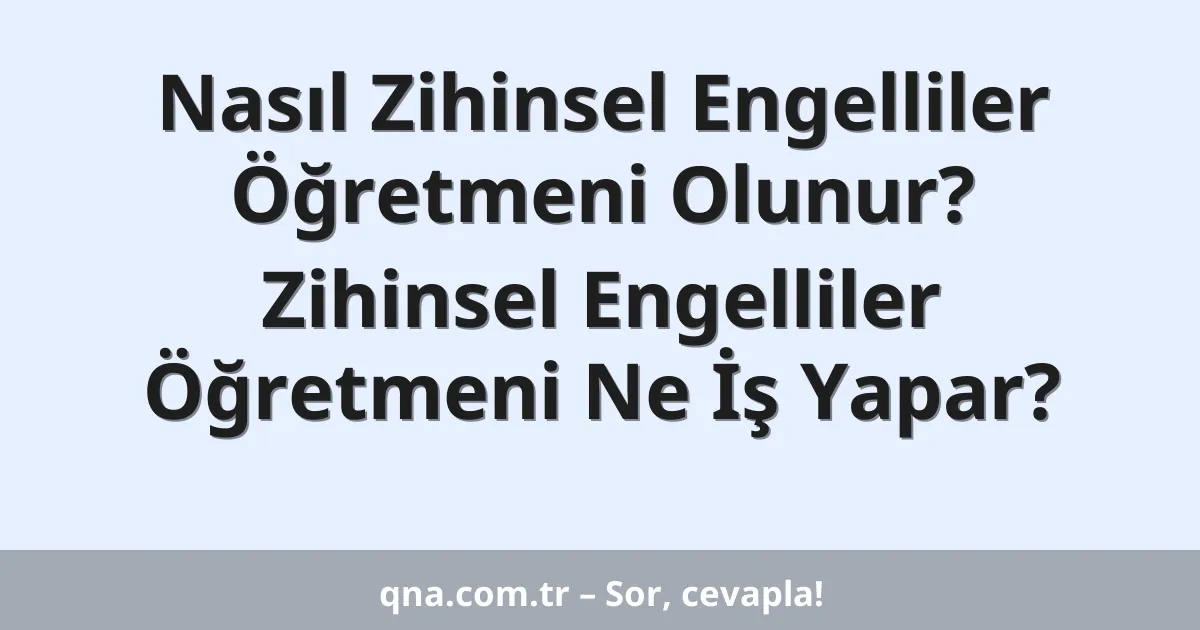 Nasıl Zihinsel Engelliler Öğretmeni Olunur? Zihinsel Engelliler Öğretmeni Ne İş Yapar?
