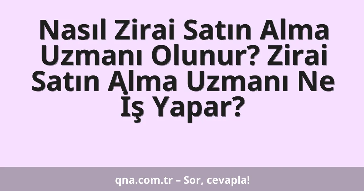 Nasıl Zirai Satın Alma Uzmanı Olunur? Zirai Satın Alma Uzmanı Ne İş Yapar?