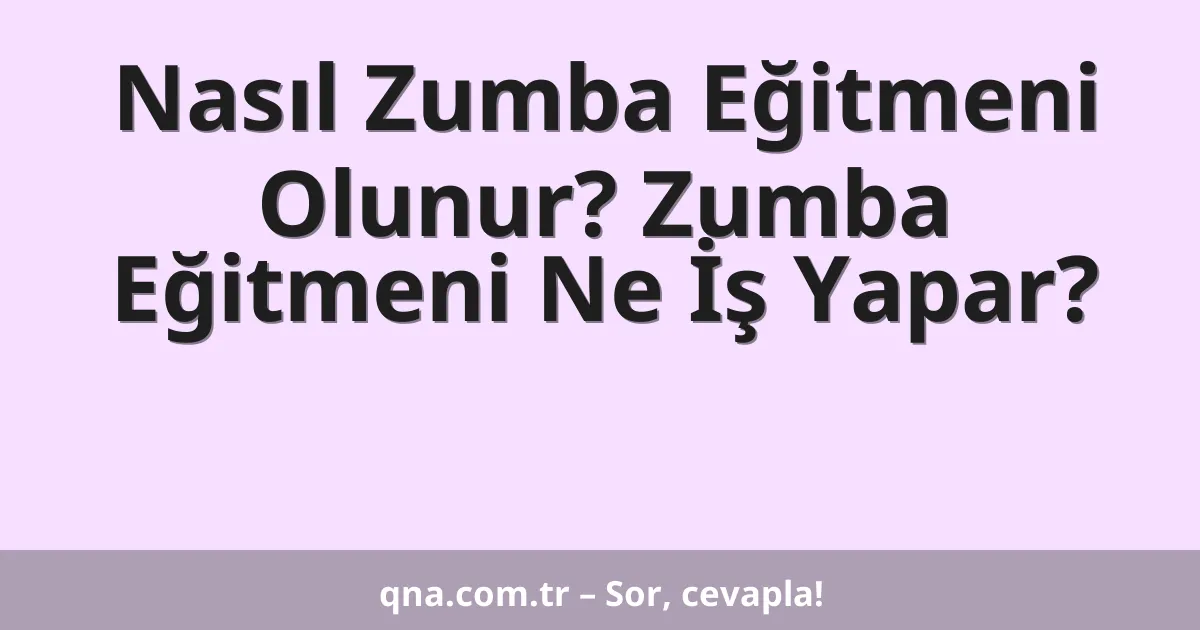 Nasıl Zumba Eğitmeni Olunur? Zumba Eğitmeni Ne İş Yapar?