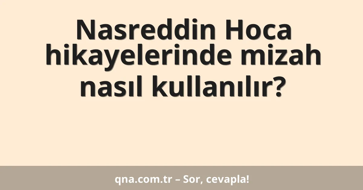 Nasreddin Hoca hikayelerinde mizah nasıl kullanılır?