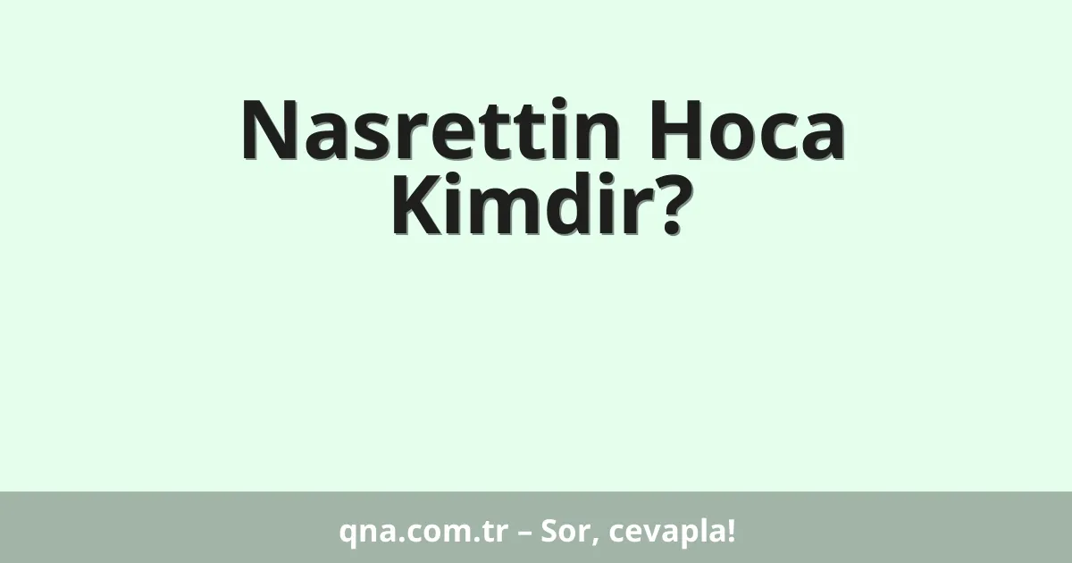 Nasrettin Hoca Kimdir?