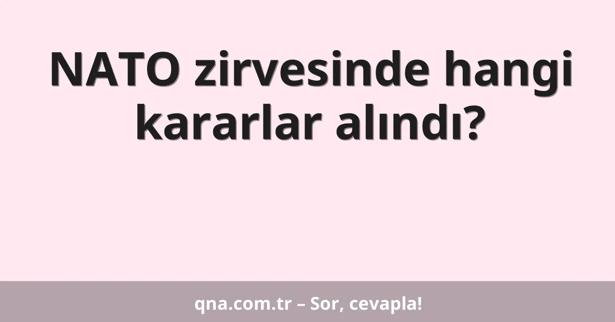 NATO zirvesinde hangi kararlar alındı?