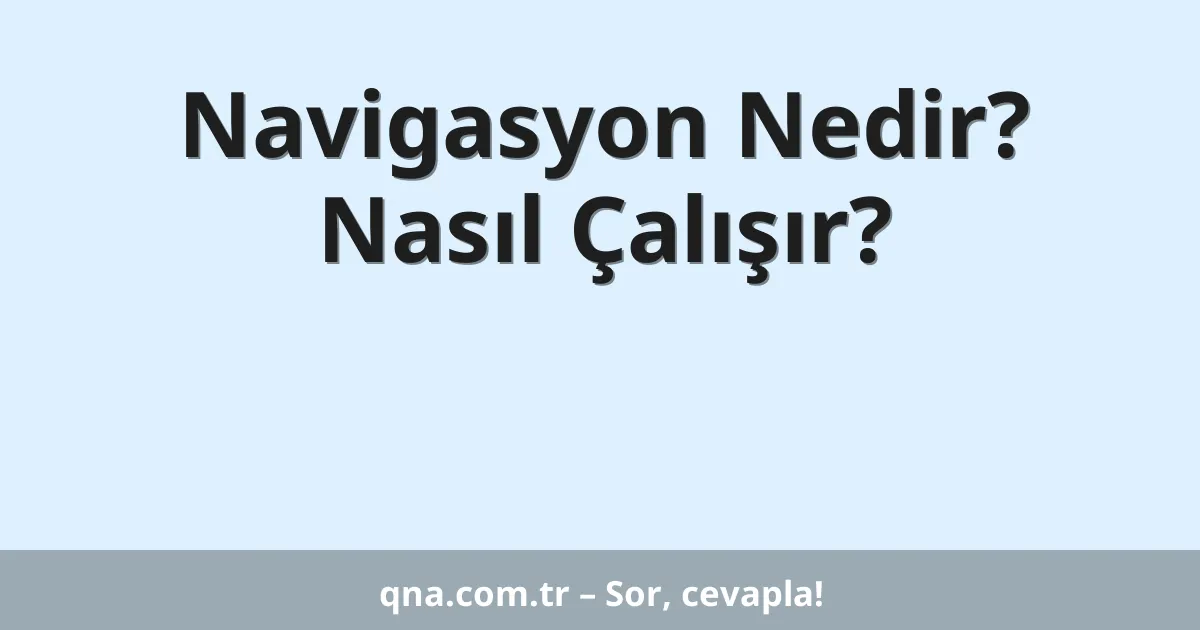 Navigasyon Nedir? Nasıl Çalışır?